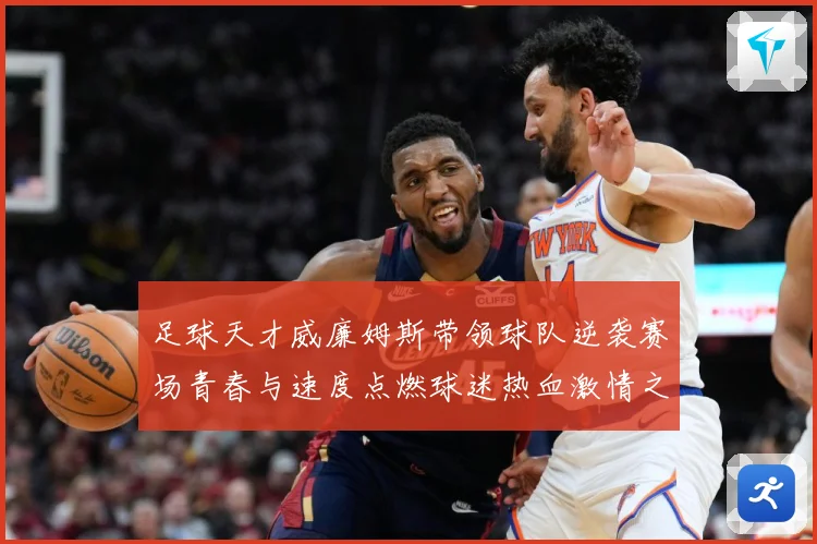 足球天才威廉姆斯带领球队逆袭赛场青春与速度点燃球迷热血激情之夜解析：最新赛事动态与深度分析
