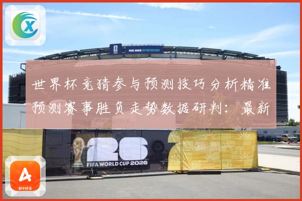 世界杯竞猜参与预测技巧分析精准预测赛事胜负走势数据研判：最新赛事动态与深度分析