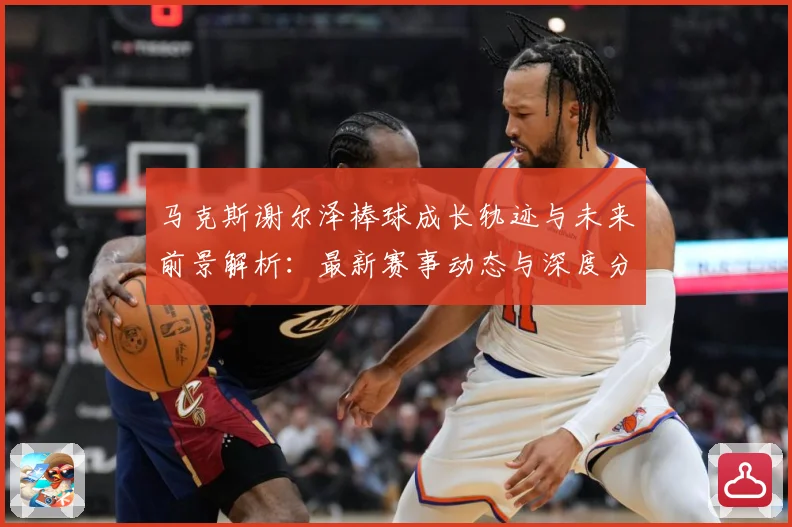 马克斯谢尔泽棒球成长轨迹与未来前景解析：最新赛事动态与深度分析