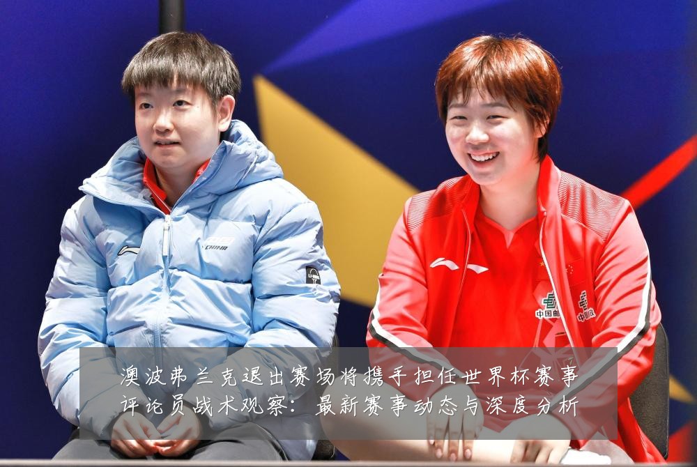 澳波弗兰克退出赛场将携手担任世界杯赛事评论员战术观察:最新赛事动态与深度分析