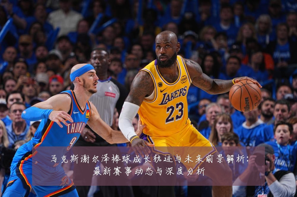马克斯谢尔泽棒球成长轨迹与未来前景解析:最新赛事动态与深度分析