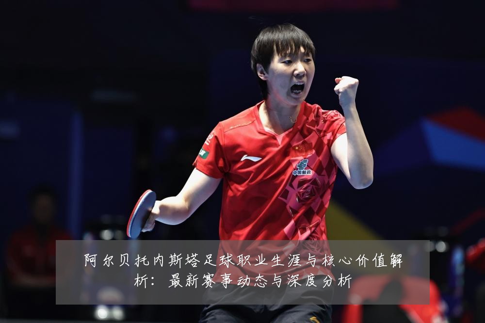 阿尔贝托内斯塔足球职业生涯与核心价值解析:最新赛事动态与深度分析